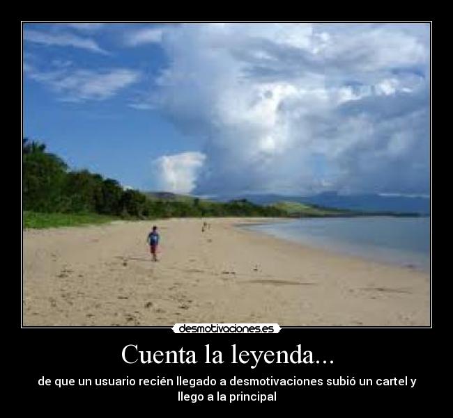 Cuenta la leyenda... - de que un usuario recién llegado a desmotivaciones subió un cartel y
llego a la principal