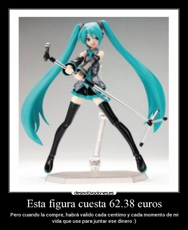 Esta figura cuesta 62.38 euros - Pero cuando la compre, habrá valido cada centimo y cada momento de mi
vida que use para juntar ese dinero :)