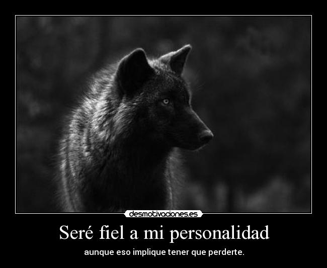 Seré fiel a mi personalidad - aunque eso implique tener que perderte.