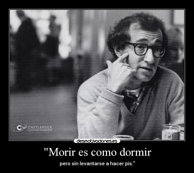 Morir es como dormir - pero sin levantarse a hacer pis.