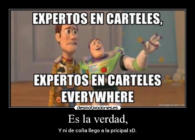 Es la verdad, - Y ni de coña llego a la pricipal xD.