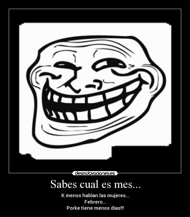 Sabes cual es mes... - K menos hablan las mujeres...
Febrero...
Porke tiene menos dias!!!