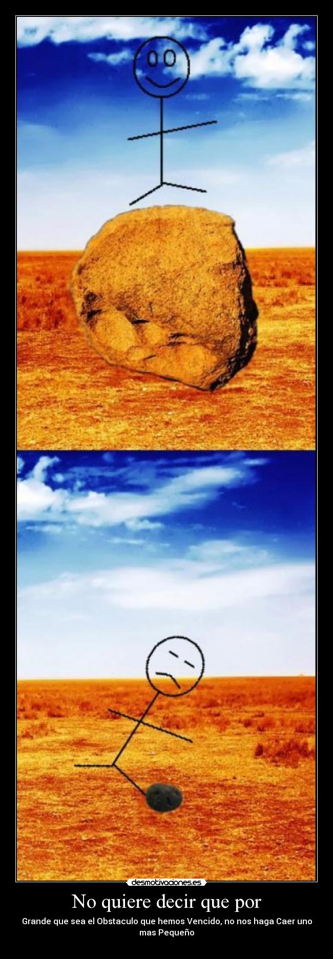 No quiere decir que por - Grande que sea el Obstaculo que hemos Vencido, no nos haga Caer uno mas Pequeño