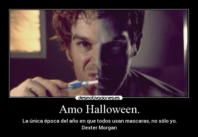 Amo Halloween. - La única época del año en que todos usan mascaras, no sólo yo. Dexter Morgan