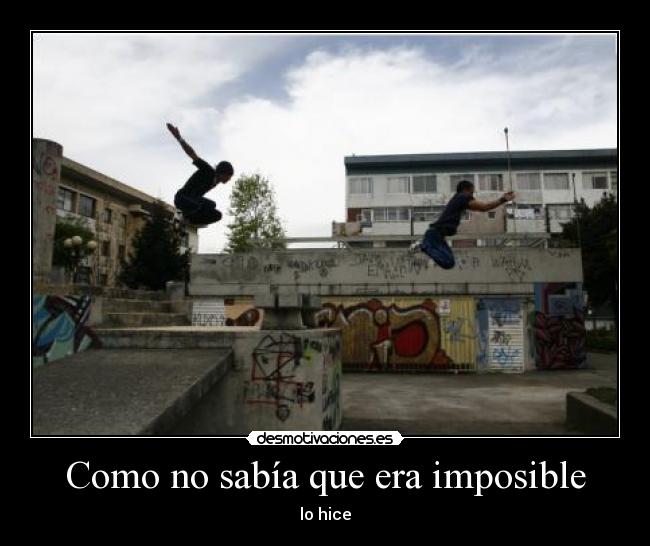 Como no sabía que era imposible - lo hice