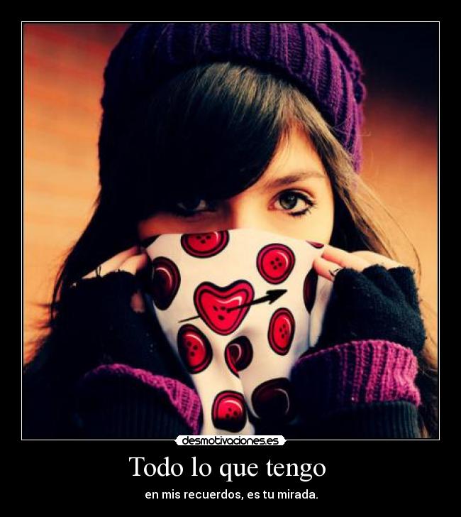 Todo lo que tengo - en mis recuerdos, es tu mirada.