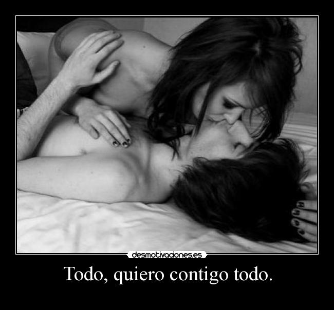 Todo, quiero contigo todo. - 