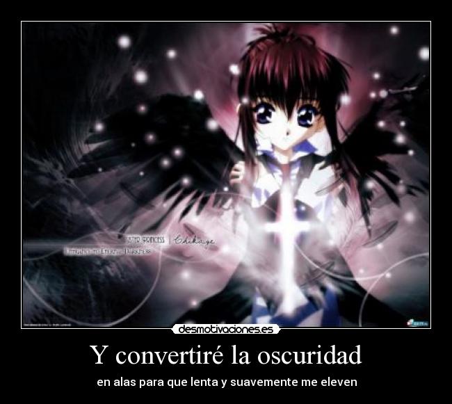 Y convertiré la oscuridad - en alas para que lenta y suavemente me eleven