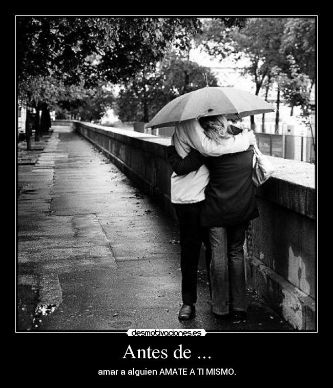 Antes de ... - amar a alguien AMATE A TI MISMO.