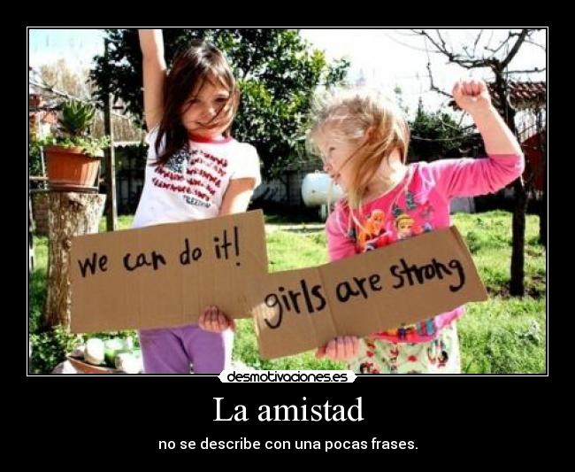 La amistad - no se describe con una pocas frases.