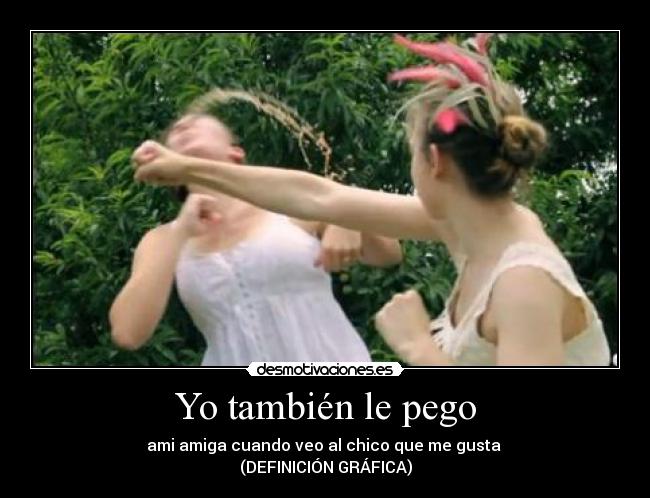Yo también le pego - ami amiga cuando veo al chico que me gusta
(DEFINICIÓN GRÁFICA)