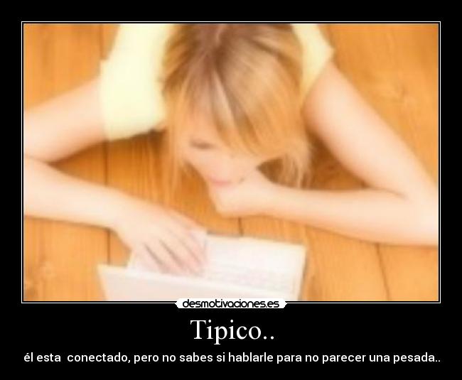 Tipico.. - él esta conectado, pero no sabes si hablarle para no parecer una pesada..