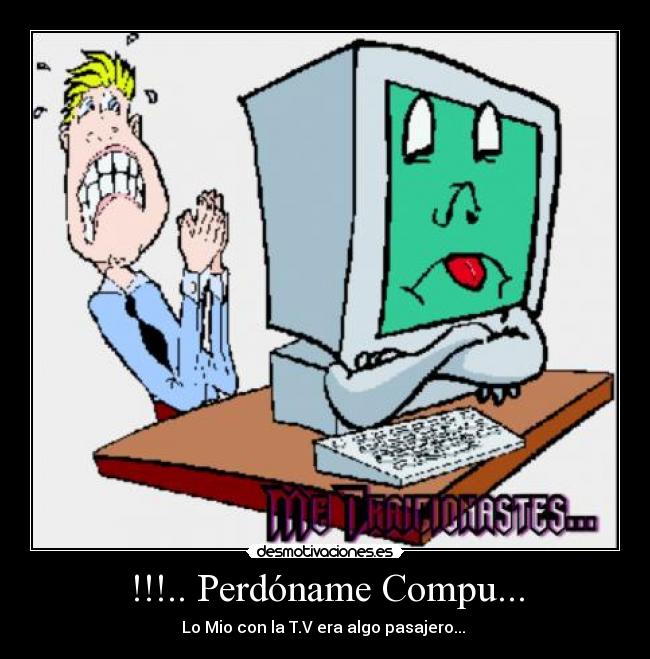 !!!.. Perdóname Compu... - Lo Mio con la T.V era algo pasajero... 