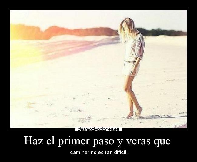 Haz el primer paso y veras que - caminar no es tan difícil.