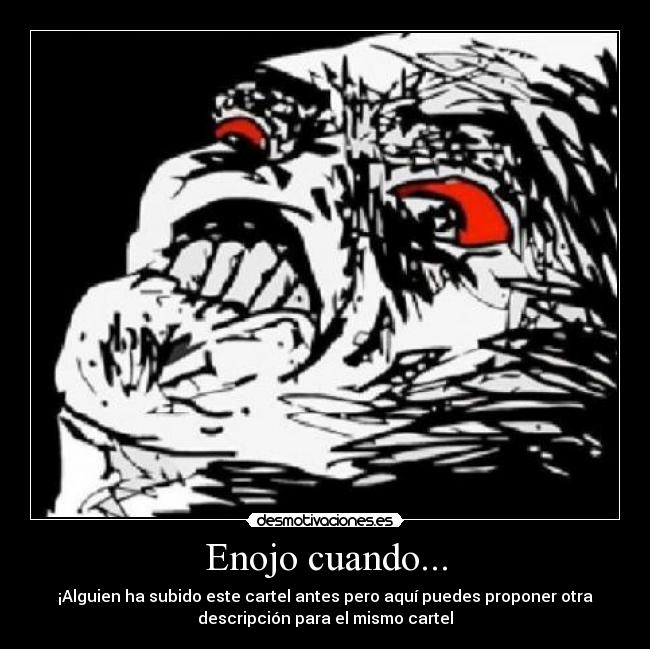 Enojo cuando... - ¡Alguien ha subido este cartel antes pero aquí puedes proponer otra
descripción para el mismo cartel