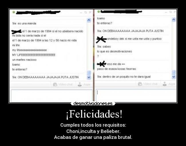 ¡Felicidades! - Cumples todos los requisitos:
Choni,inculta y Belieber.
Acabas de ganar una paliza brutal.