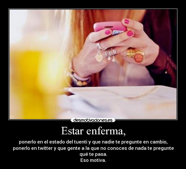 Estar enferma, - ponerlo en el estado del tuenti y que nadie te pregunte en cambio,
ponerlo en twitter y que gente a la que no conoces de nada te pregunte
qué te pasa.
Eso motiva.