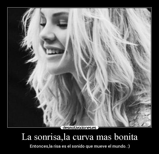 La sonrisa,la curva mas bonita - Entonces,la risa es el sonido que mueve el mundo. :)