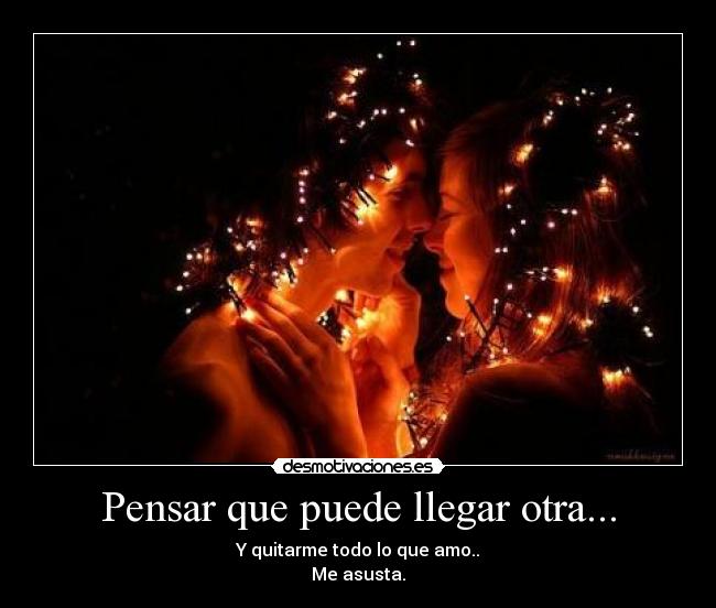 Pensar que puede llegar otra... -