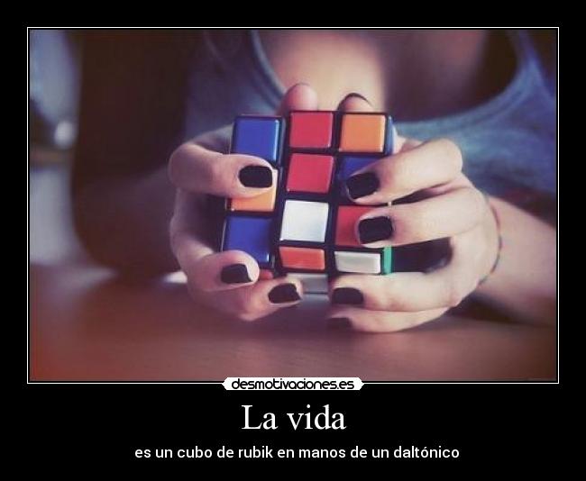La vida - es un cubo de rubik en manos de un daltónico