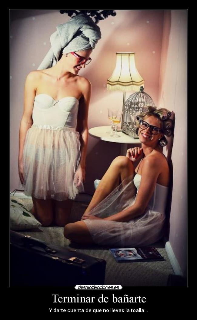 Terminar de bañarte - Y darte cuenta de que no llevas la toalla...