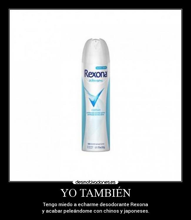 YO TAMBIÉN - Tengo miedo a echarme desodorante Rexona
y acabar peleándome con chinos y japoneses.