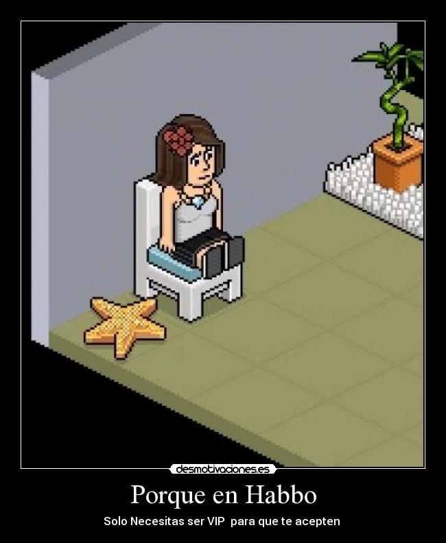 Porque en Habbo - Solo Necesitas ser VIP  para que te acepten 