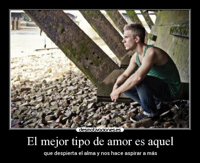 El mejor tipo de amor es aquel - que despierta el alma y nos hace aspirar a más