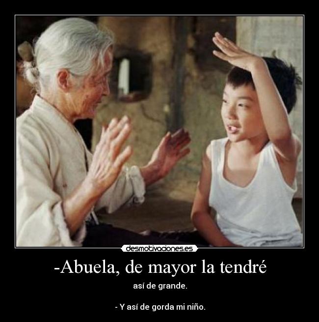 -Abuela, de mayor la tendré - así de grande.

- Y así de gorda mi niño.
