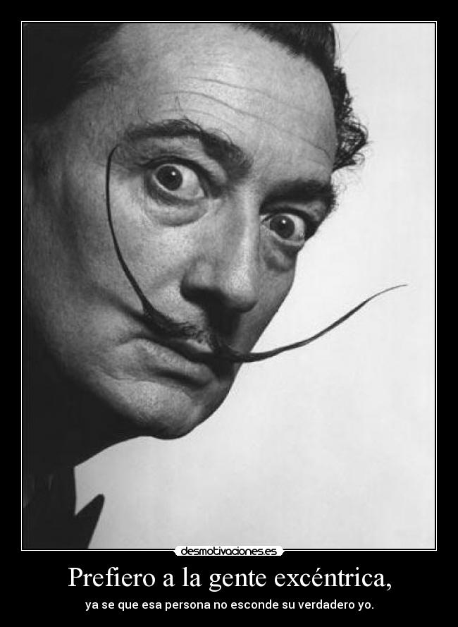 Prefiero a la gente excéntrica, -