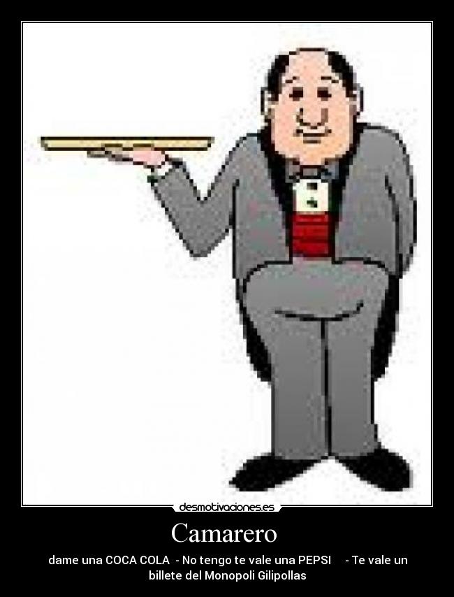 Camarero - dame una COCA COLA - No tengo te vale una PEPSI - Te vale un
billete del Monopoli Gilipollas