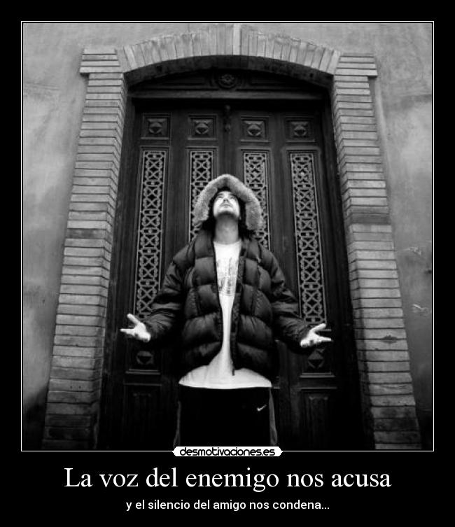 La voz del enemigo nos acusa - y el silencio del amigo nos condena...