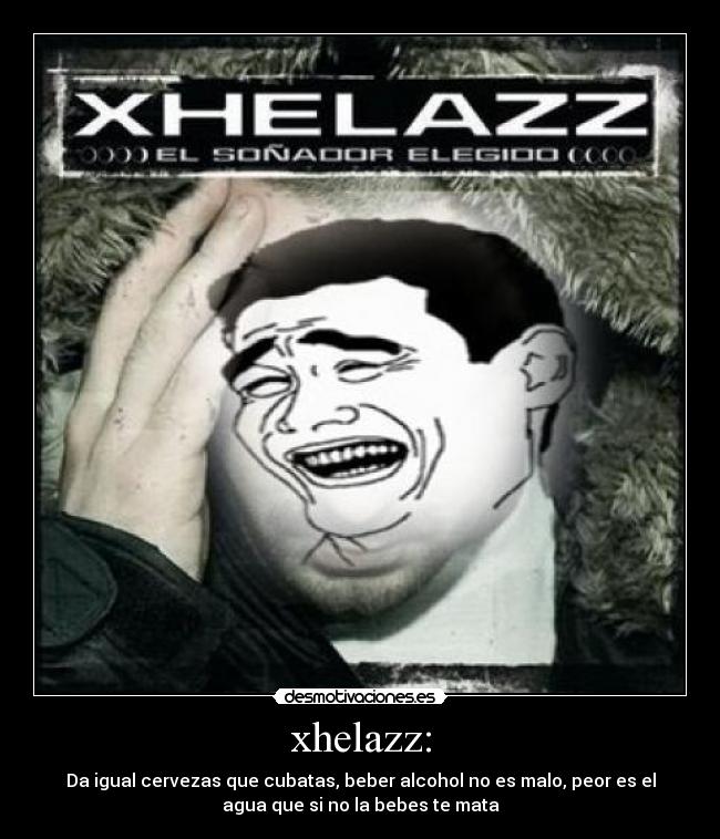xhelazz: - Da igual cervezas que cubatas, beber alcohol no es malo, peor es el
agua que si no la bebes te mata
