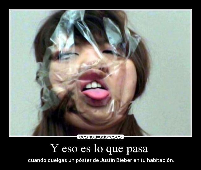Y eso es lo que pasa - cuando cuelgas un póster de Justin Bieber en tu habitación.