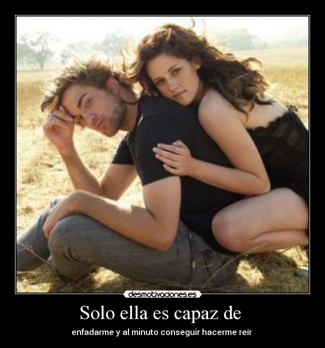 Solo ella es capaz de  - enfadarme y al minuto conseguir hacerme reír 