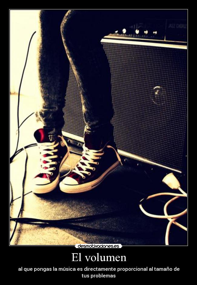 El volumen - al que pongas la música es directamente proporcional al tamaño de tus problemas