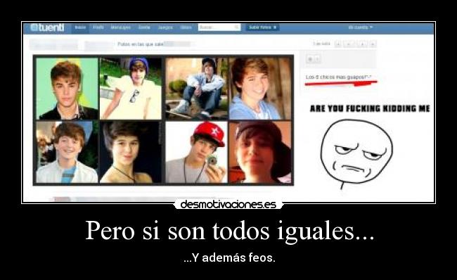 Pero si son todos iguales... - ...Y además feos.