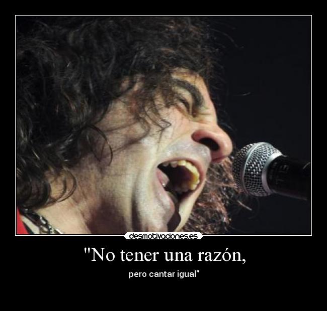 No tener una razón, - pero cantar igual
♫