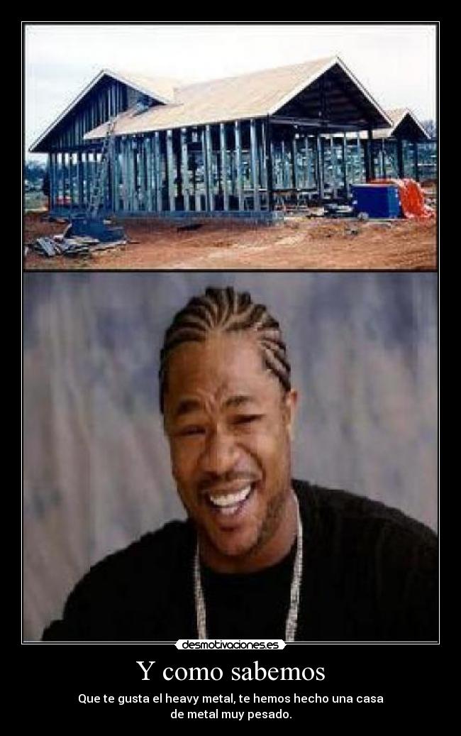 Y como sabemos - Que te gusta el heavy metal, te hemos hecho una casa
de metal muy pesado.