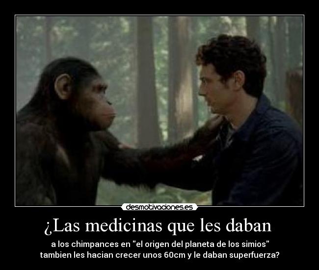 ¿Las medicinas que les daban  - a los chimpances en el origen del planeta de los simios
tambien les hacian crecer unos 60cm y le daban superfuerza?