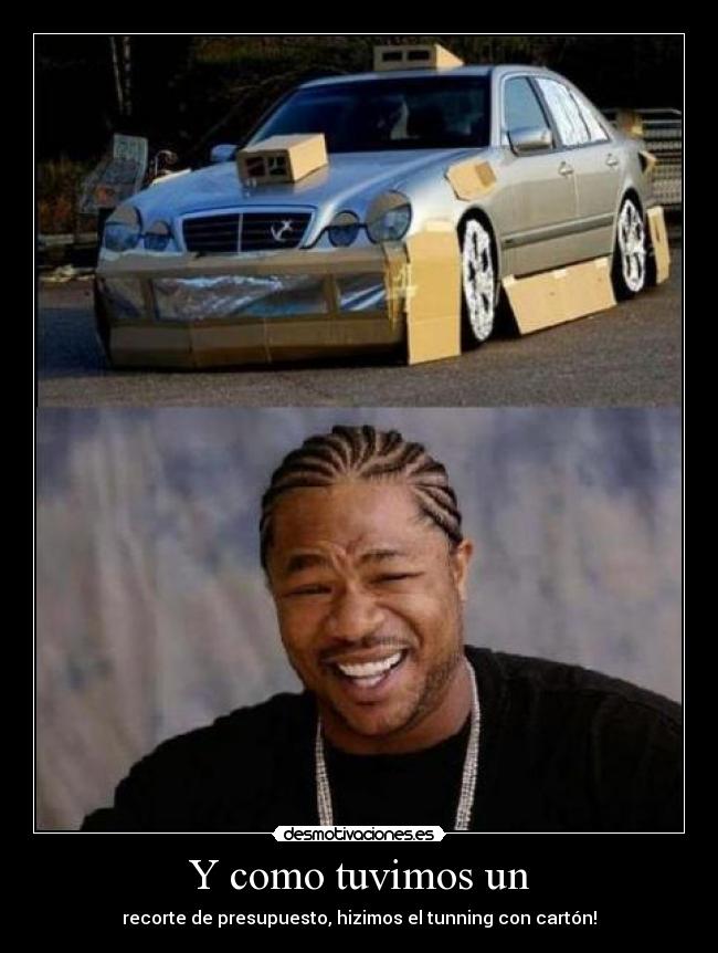 Y como tuvimos un - recorte de presupuesto, hizimos el tunning con cartón!