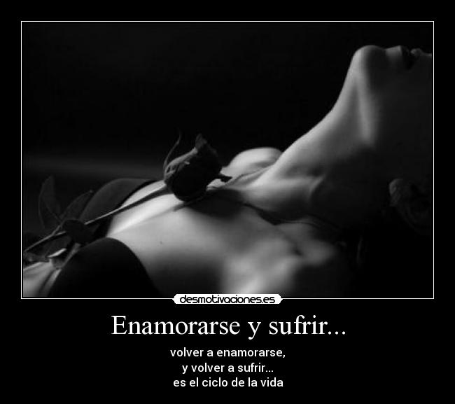 Enamorarse y sufrir... - volver a enamorarse,
y volver a sufrir...
es el ciclo de la vida