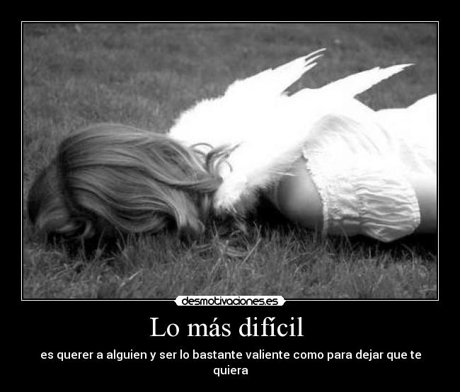 Lo más difícil - es querer a alguien y ser lo bastante valiente como para dejar que te quiera