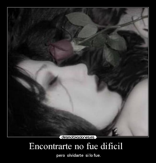 Encontrarte no fue dificil - pero olvidarte si lo fue.
