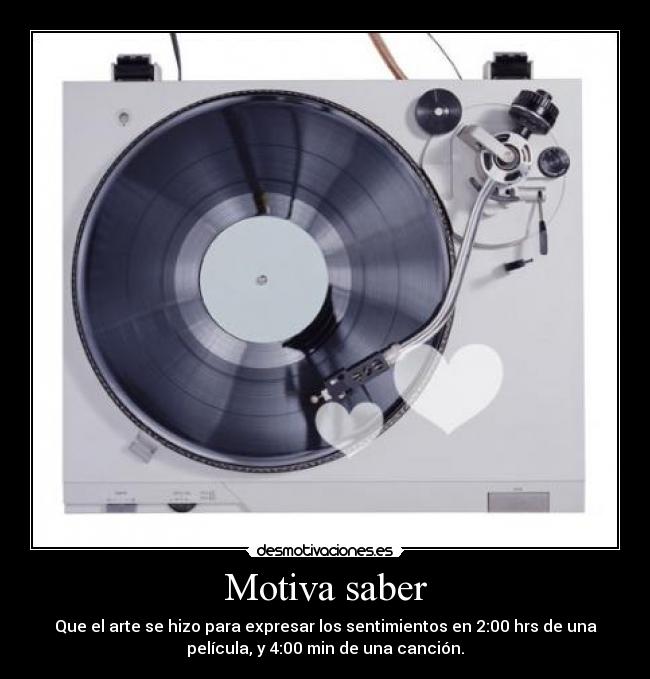 Motiva saber - Que el arte se hizo para expresar los sentimientos en 2:00 hrs de una
película, y 4:00 min de una canción.