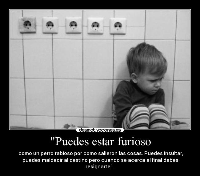 Puedes estar furioso -