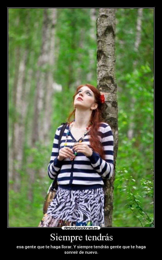 Siempre tendrás - esa gente que te haga llorar. Y siempre tendrás gente que te haga sonreír de nuevo.