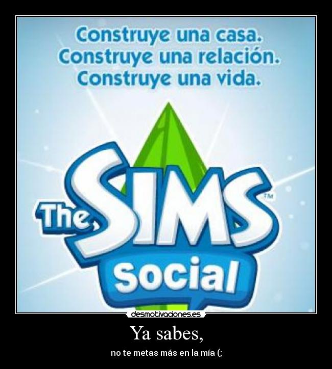 Ya sabes, - no te metas más en la mía (;