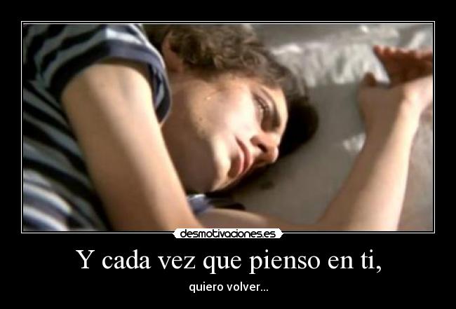 Y cada vez que pienso en ti, -