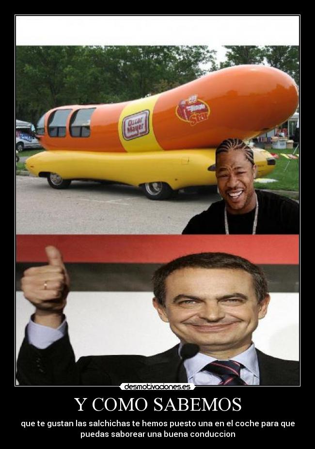 Y COMO SABEMOS - que te gustan las salchichas te hemos puesto una en el coche para que
puedas saborear una buena conduccion